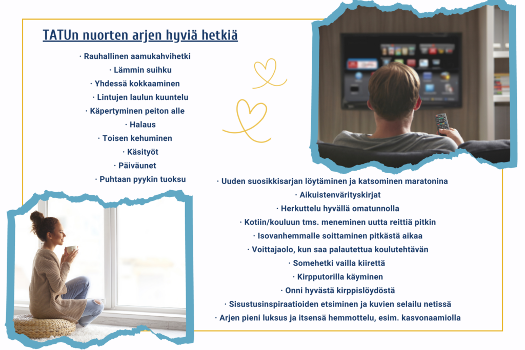 Kuvituskuvat: nuori juomassa kahvia, nuori katsomassa telkkaria. Kuvassa lueteltu TATUn nuorten kertomia arjen hyviä hetkiä kuten aamukahvin juominen rauhassa, uuden suosikkisarjan löytäminen ja katsominen, halaus, yhdessä kokkaus, päiväunet jne.