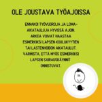 Ole joustava työajoissa. Ennakoi työvuoroja ja loma-aikatauluja hyvissä ajoin. Arkea voivat haastaa esimerkiksi lapsen koulukyytien tai lastenhoidon aikataulut. Varmista, että lapsen sairauskäynnit onnistuvat.  