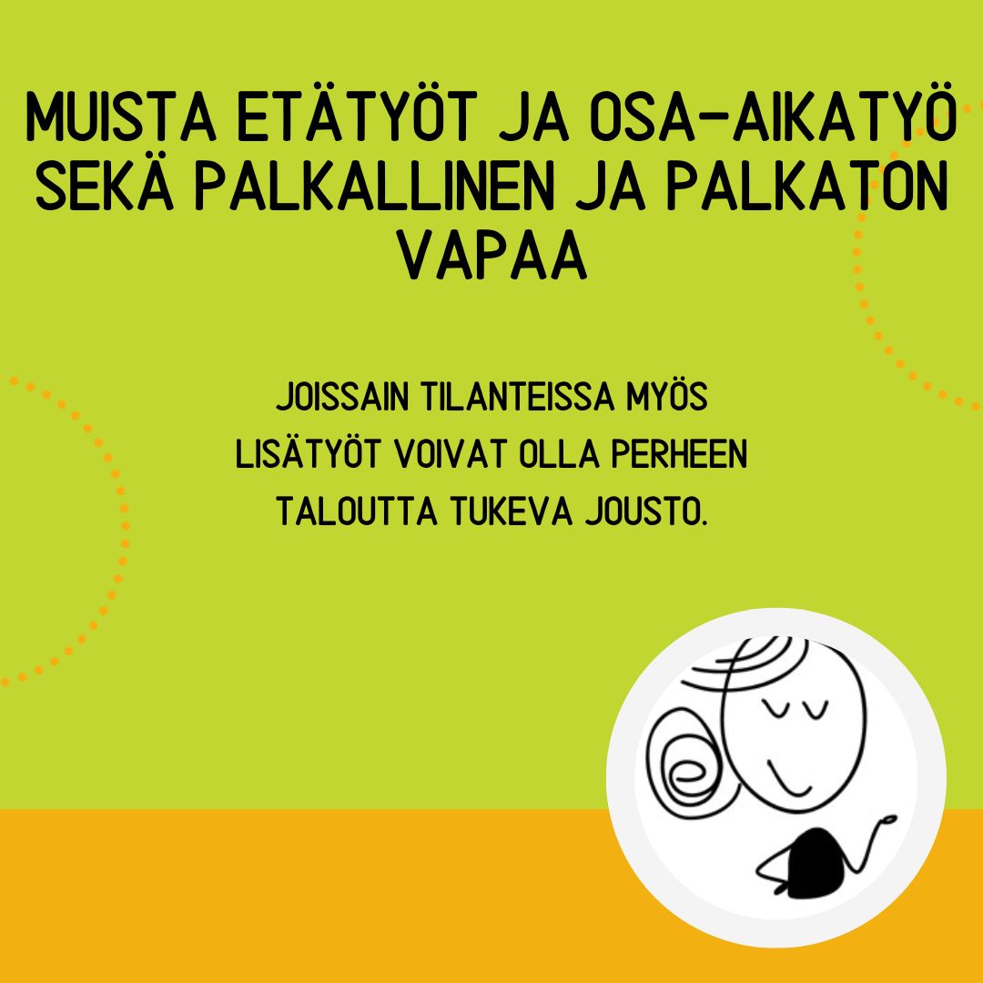 Muista etätyöt ja osa-aikatyö sekä palkallinen ja palkaton vapaa. Joissain tilanteissa myös lisätyöt voivat olla perheen taloutta tukeva jousto